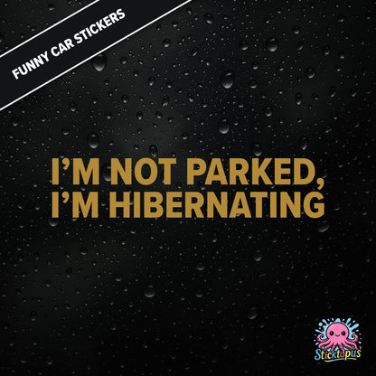 I’m Not Parked, I’m Hibernating — sleepy parking excuse sticker in gold text, absurd and passive.