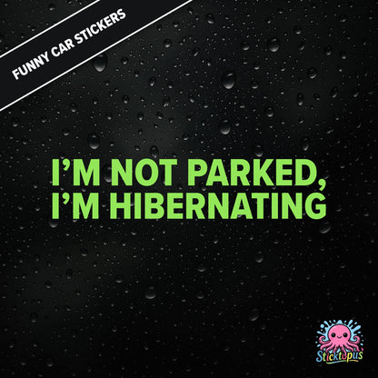 I’m Not Parked, I’m Hibernating — sleepy parking excuse sticker in green text, absurd and passive.