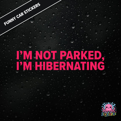 I’m Not Parked, I’m Hibernating — sleepy parking excuse sticker in pink text, absurd and passive.