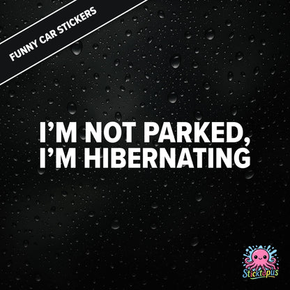 I’m Not Parked, I’m Hibernating — sleepy parking excuse sticker in white text, absurd and passive.