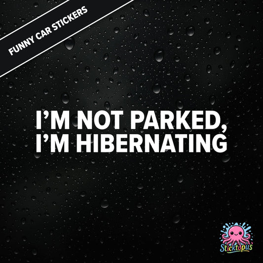 I’m Not Parked, I’m Hibernating — sleepy parking excuse sticker in white text, absurd and passive.