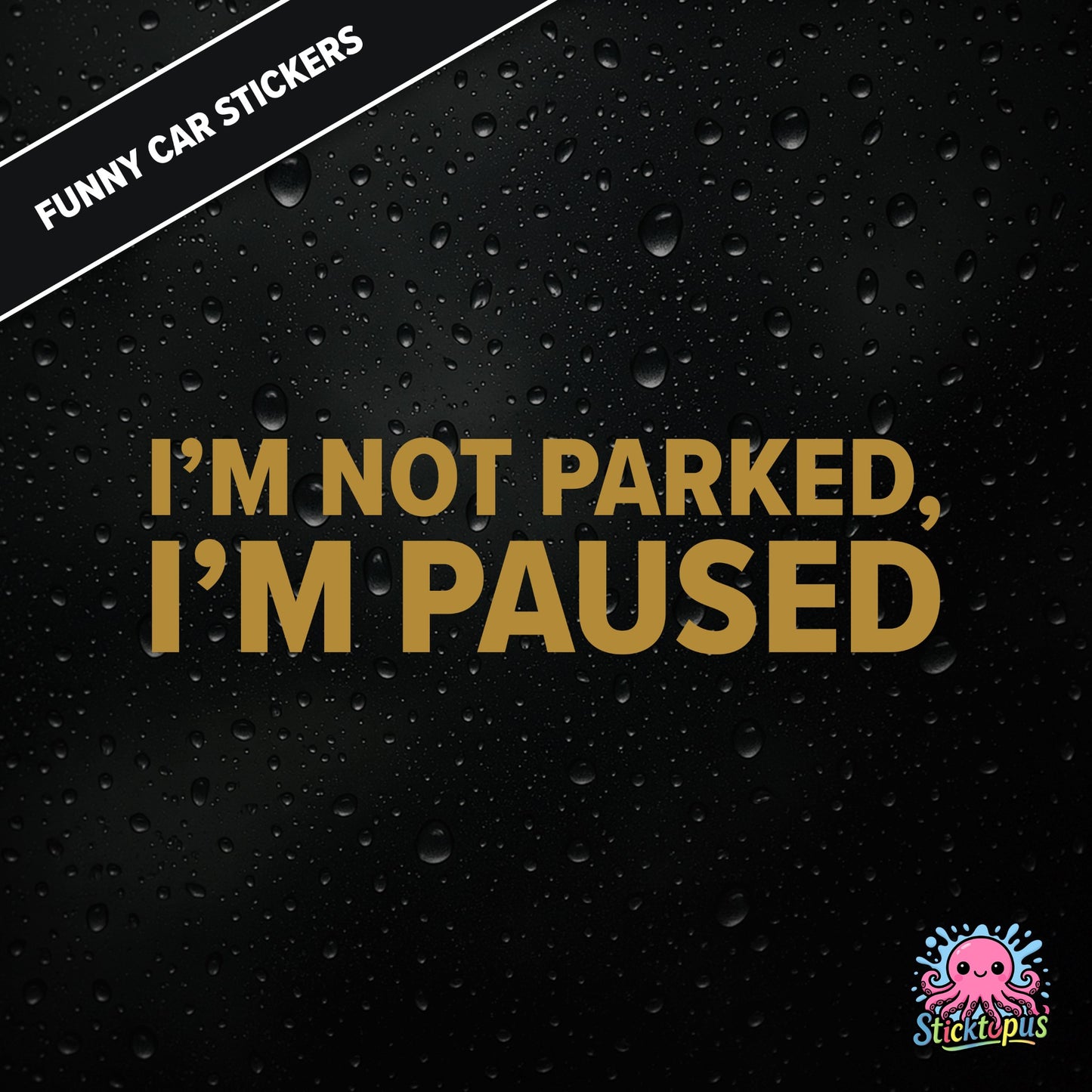 I’m Not Parked, I’m Paused — sarcastic parking sticker in bold gold text, passive-aggressive roadside humour.