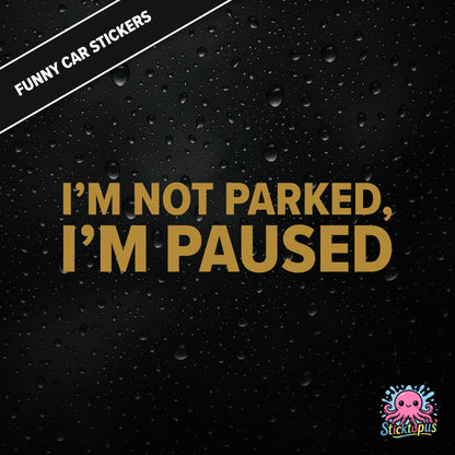 I’m Not Parked, I’m Paused — sarcastic parking sticker in bold gold text, passive-aggressive roadside humour.
