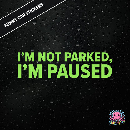 I’m Not Parked, I’m Paused — sarcastic parking sticker in bold green text, passive-aggressive roadside humour.