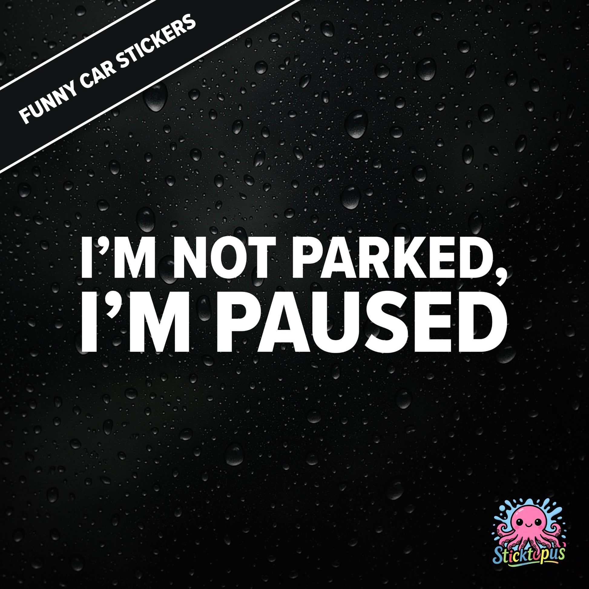 I’m Not Parked, I’m Paused — sarcastic parking sticker in bold white text, passive-aggressive roadside humour.
