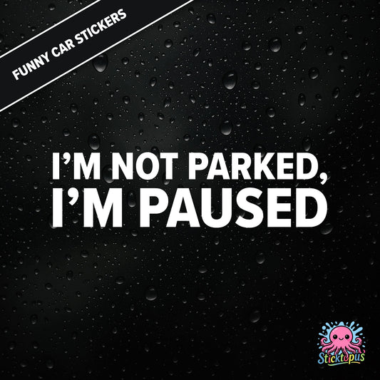 I’m Not Parked, I’m Paused — sarcastic parking sticker in bold white text, passive-aggressive roadside humour.