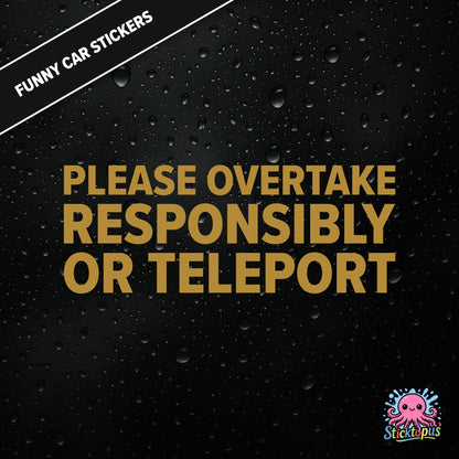 Please Overtake Responsibly Or Teleport — dry overtaking sticker in gold text, surreal driving advice.