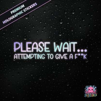 Premium holographic sticker with the phrase “PLEASE WAIT... ATTEMPTING TO GIVE A F**K” in bold, pastel-shifting text on a black background with water droplets.