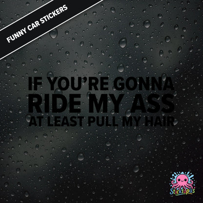 If You’re Gonna Ride My Ass At Least Pull My Hair — adult humour sticker in black text, rear-end traffic joke.