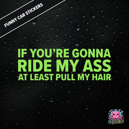 If You’re Gonna Ride My Ass At Least Pull My Hair — adult humour sticker in green text, rear-end traffic joke.