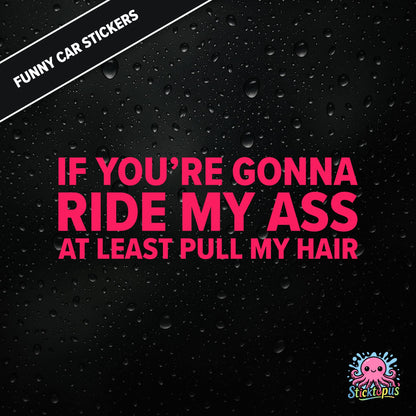 If You’re Gonna Ride My Ass At Least Pull My Hair — adult humour sticker in pink text, rear-end traffic joke.