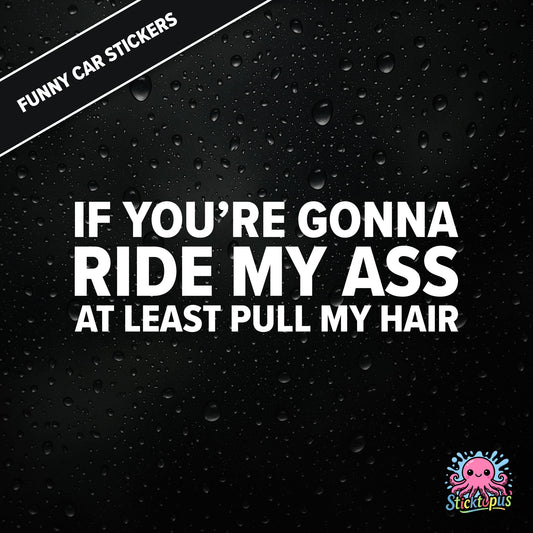 If You’re Gonna Ride My Ass At Least Pull My Hair — adult humour sticker in white text, rear-end traffic joke.