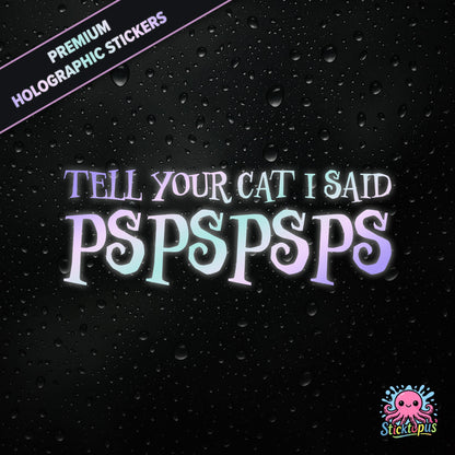 Premium holographic sticker with the phrase “TELL YOUR CAT I SAID PSPSPSPS” in bold, pastel-shifting text on a black background with water droplets.