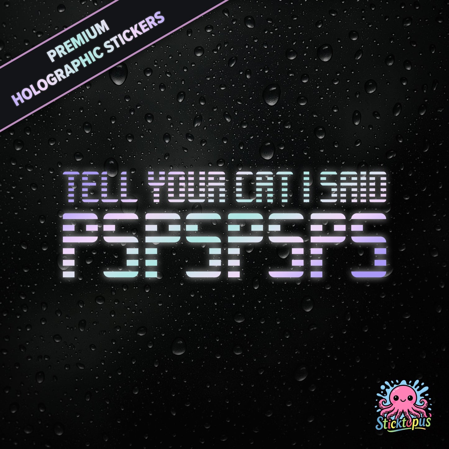 Premium holographic sticker with the phrase “TELL YOUR CAT I SAID PSPSPSPS” in bold, pastel-shifting text on a black background with water droplets.