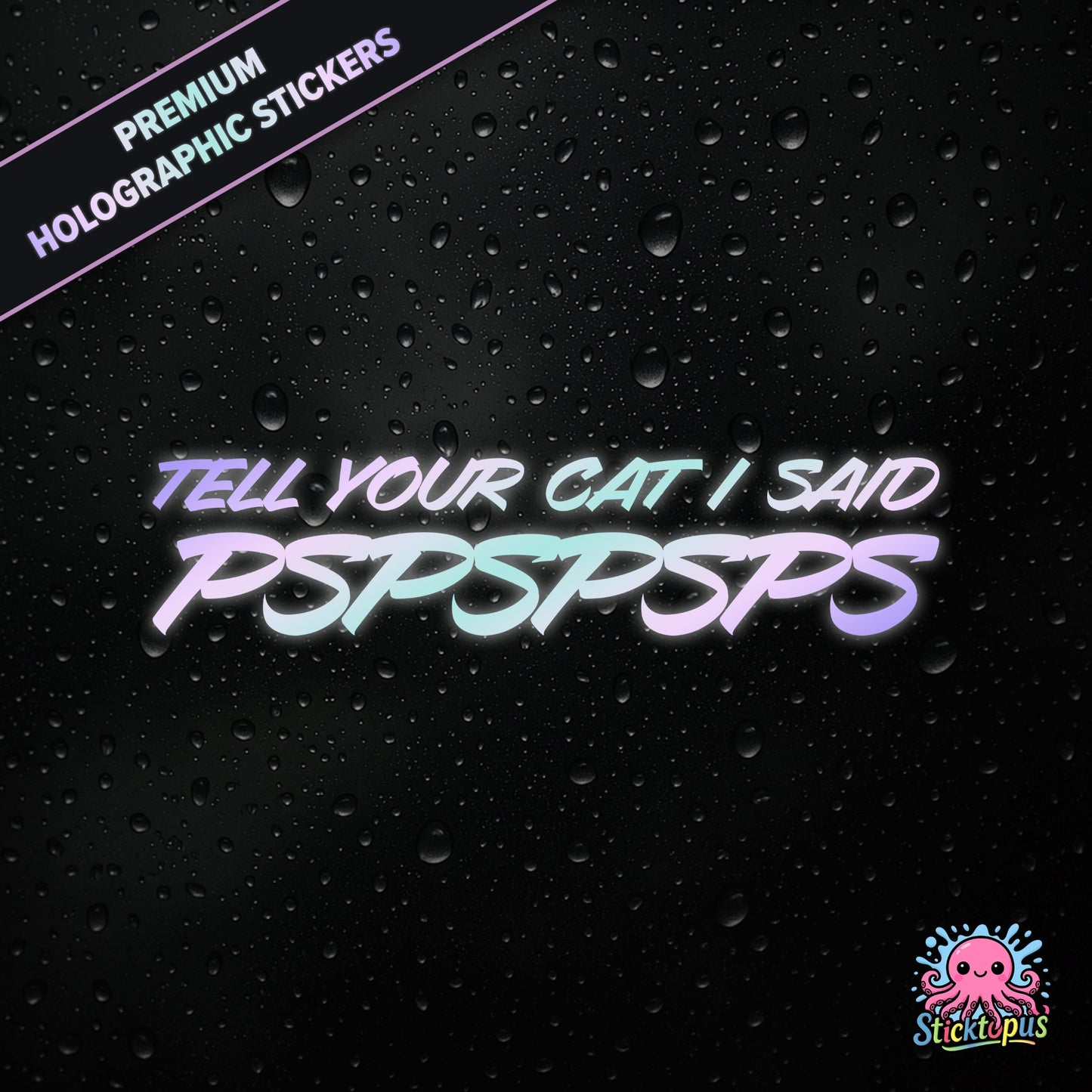 Premium holographic sticker with the phrase “TELL YOUR CAT I SAID PSPSPSPS” in bold, pastel-shifting text on a black background with water droplets.