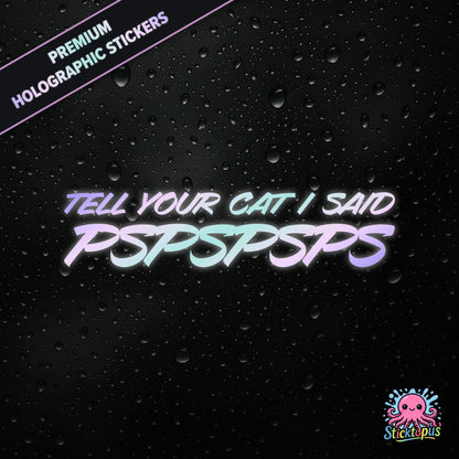 Premium holographic sticker with the phrase “TELL YOUR CAT I SAID PSPSPSPS” in bold, pastel-shifting text on a black background with water droplets.