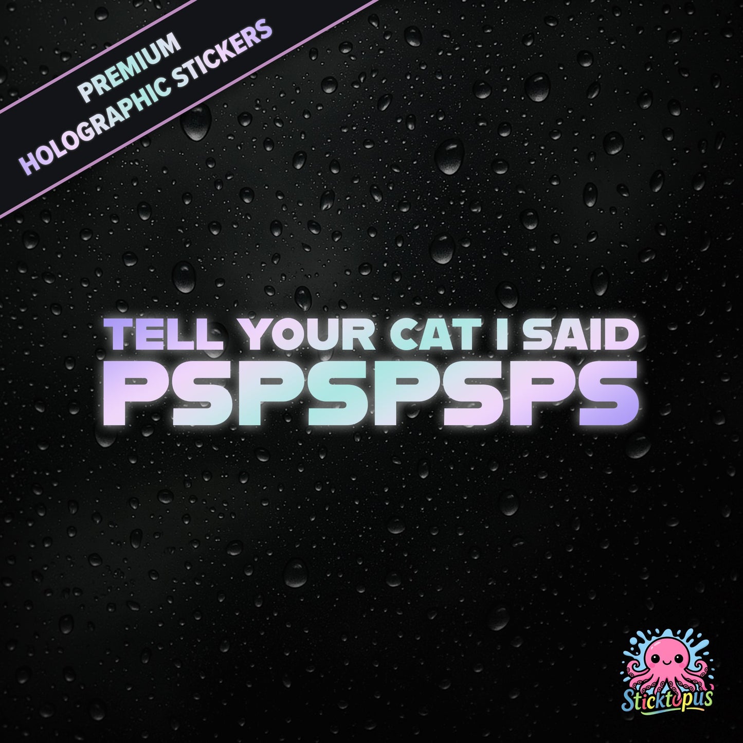 Premium holographic sticker with the phrase “TELL YOUR CAT I SAID PSPSPSPS” in bold, pastel-shifting text on a black background with water droplets.