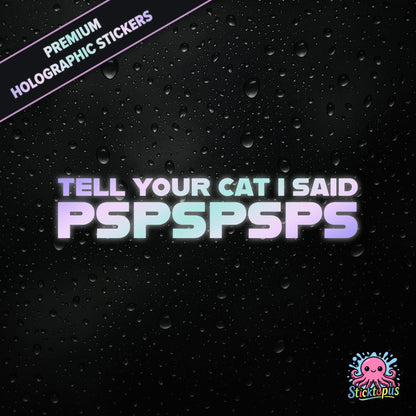 Premium holographic sticker with the phrase “TELL YOUR CAT I SAID PSPSPSPS” in bold, pastel-shifting text on a black background with water droplets.