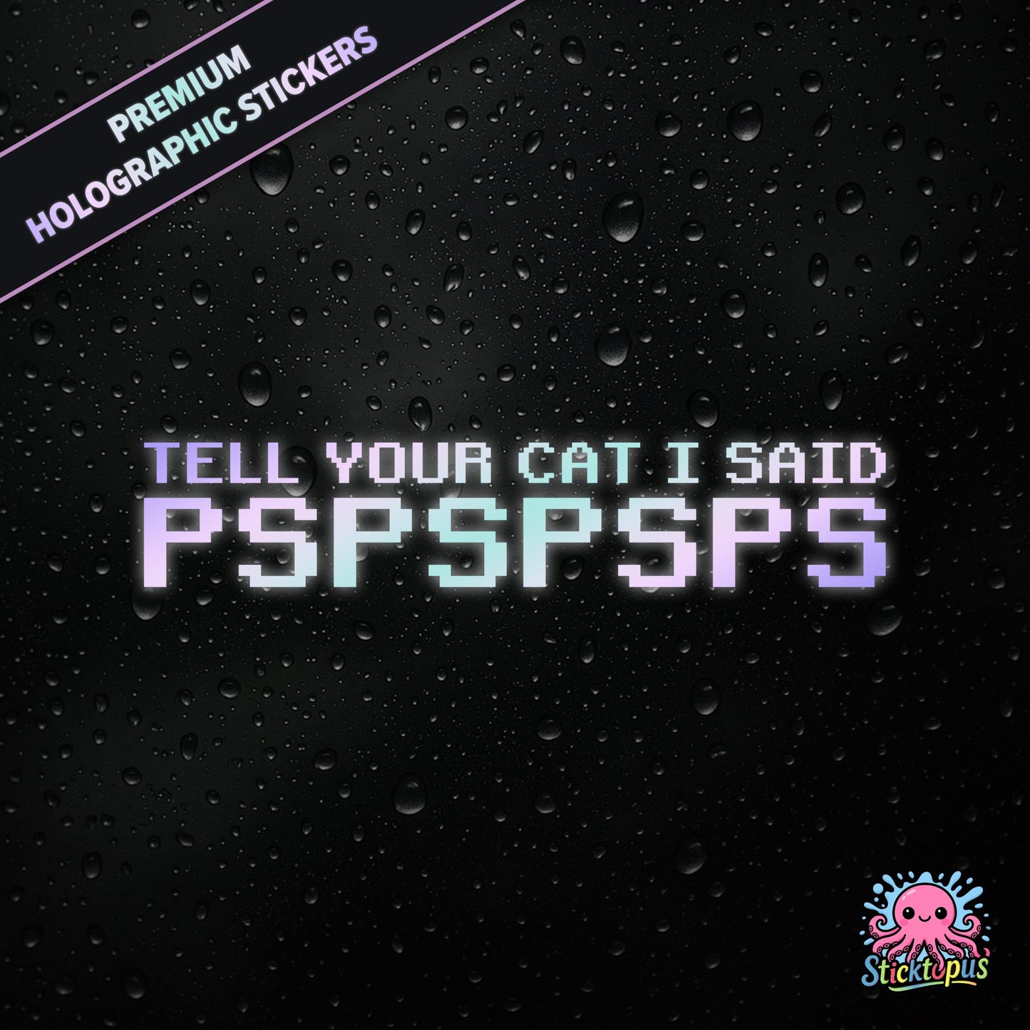 Premium holographic sticker with the phrase “TELL YOUR CAT I SAID PSPSPSPS” in bold, pastel-shifting text on a black background with water droplets.