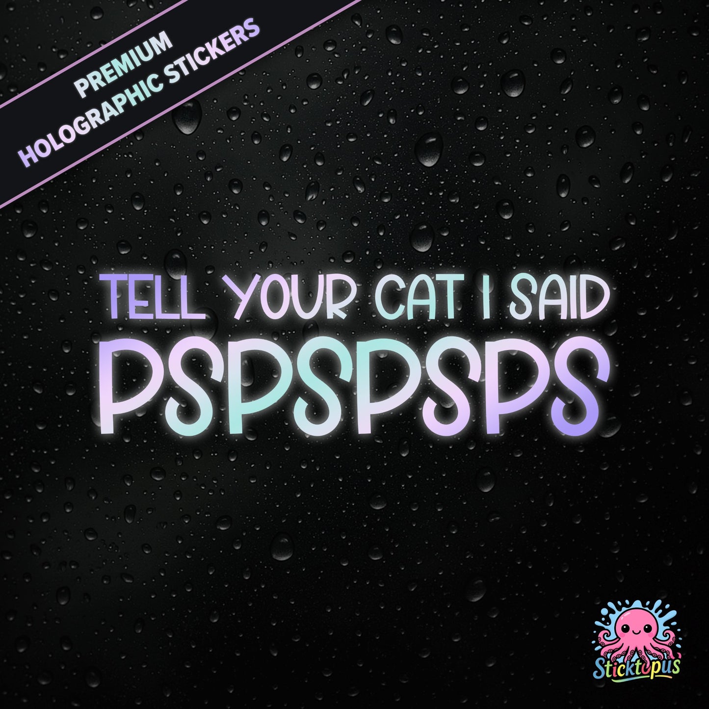 Premium holographic sticker with the phrase “TELL YOUR CAT I SAID PSPSPSPS” in bold, pastel-shifting text on a black background with water droplets.