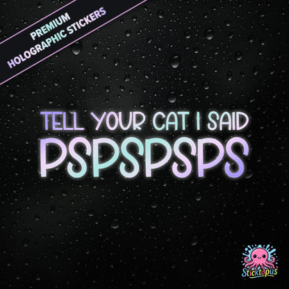 Premium holographic sticker with the phrase “TELL YOUR CAT I SAID PSPSPSPS” in bold, pastel-shifting text on a black background with water droplets.