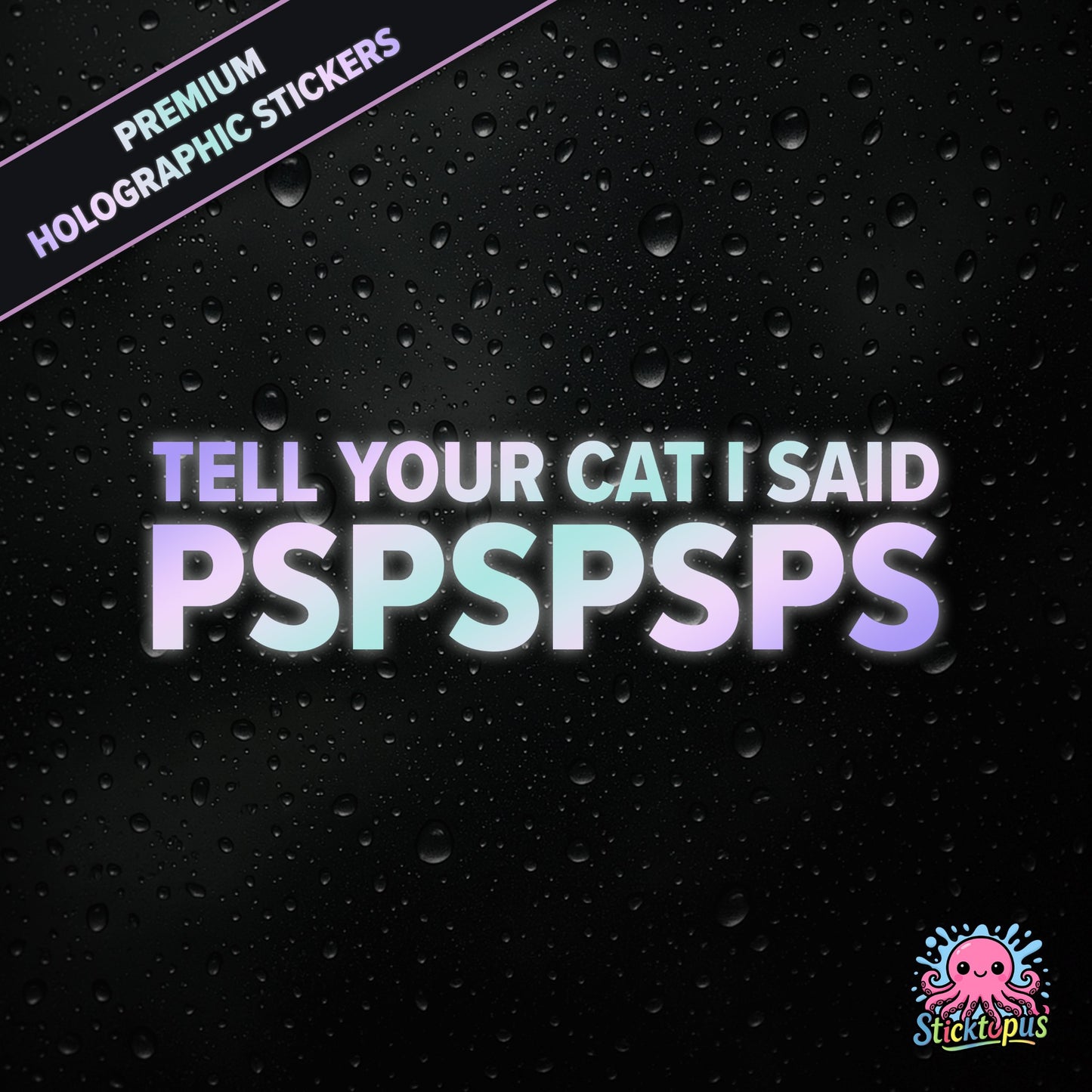 Premium holographic sticker with the phrase “TELL YOUR CAT I SAID PSPSPSPS” in bold, pastel-shifting text on a black background with water droplets.