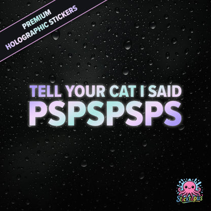 Premium holographic sticker with the phrase “TELL YOUR CAT I SAID PSPSPSPS” in bold, pastel-shifting text on a black background with water droplets.