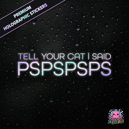 Premium holographic sticker with the phrase “TELL YOUR CAT I SAID PSPSPSPS” in bold, pastel-shifting text on a black background with water droplets.