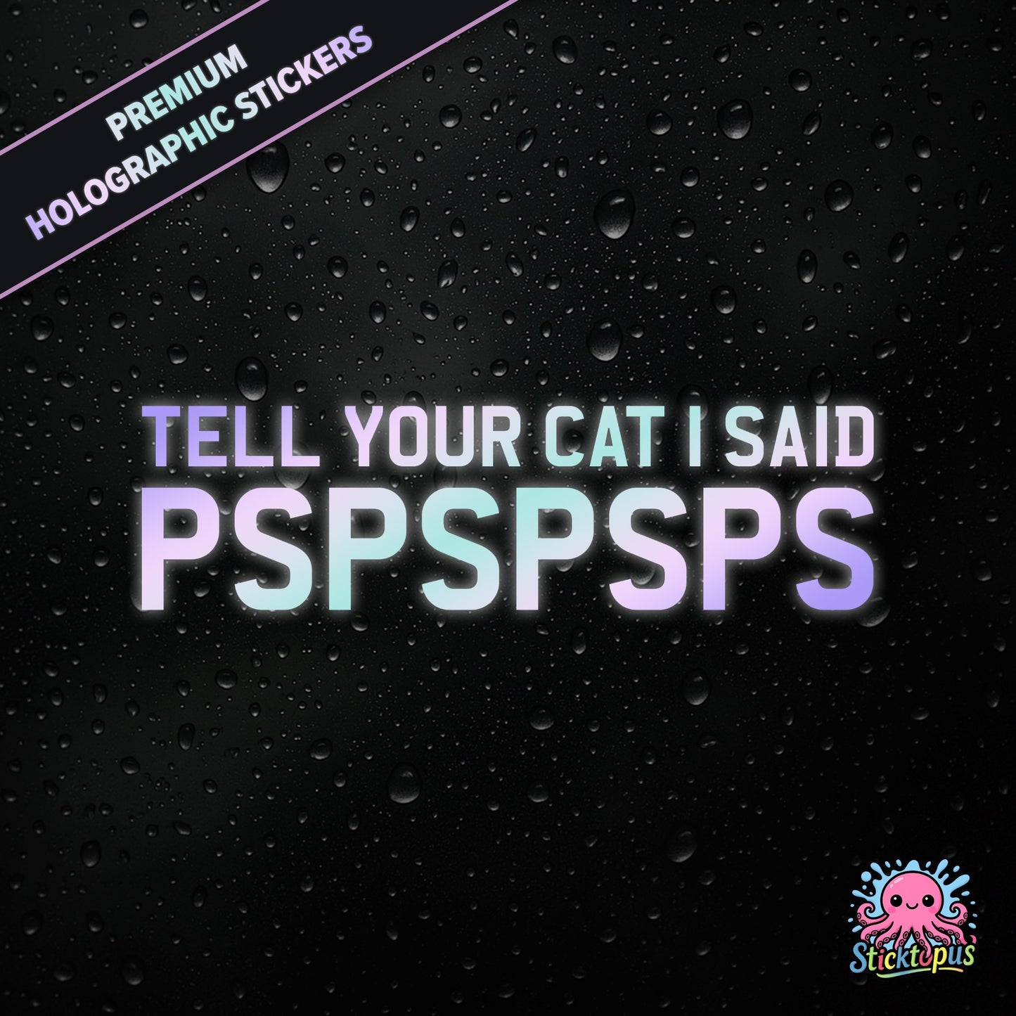 Premium holographic sticker with the phrase “TELL YOUR CAT I SAID PSPSPSPS” in bold, pastel-shifting text on a black background with water droplets.