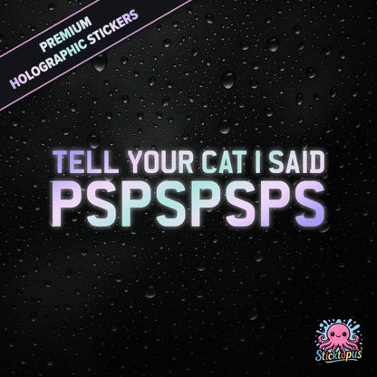 Premium holographic sticker with the phrase “TELL YOUR CAT I SAID PSPSPSPS” in bold, pastel-shifting text on a black background with water droplets.