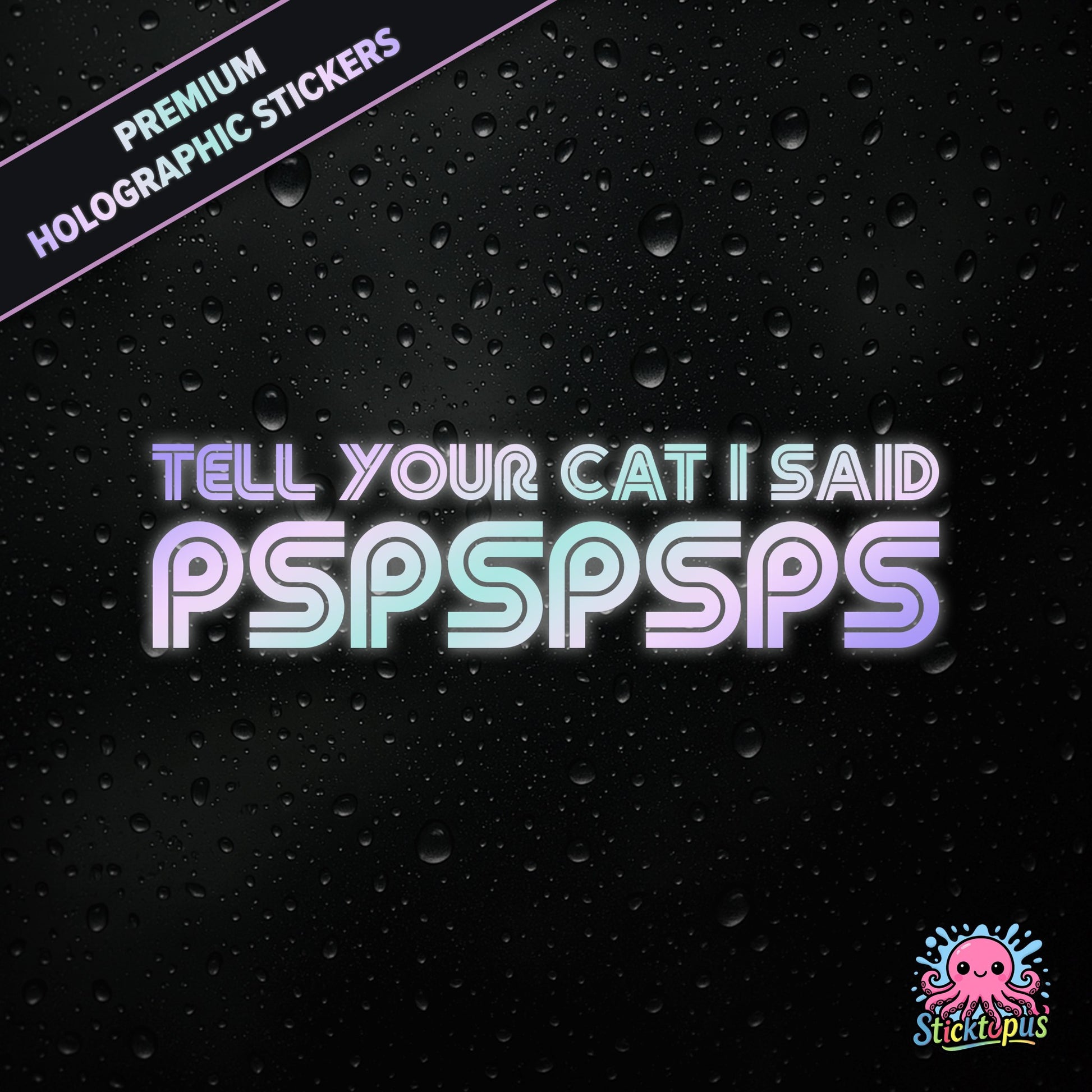 Premium holographic sticker with the phrase “TELL YOUR CAT I SAID PSPSPSPS” in bold, pastel-shifting text on a black background with water droplets.