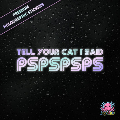 Premium holographic sticker with the phrase “TELL YOUR CAT I SAID PSPSPSPS” in bold, pastel-shifting text on a black background with water droplets.