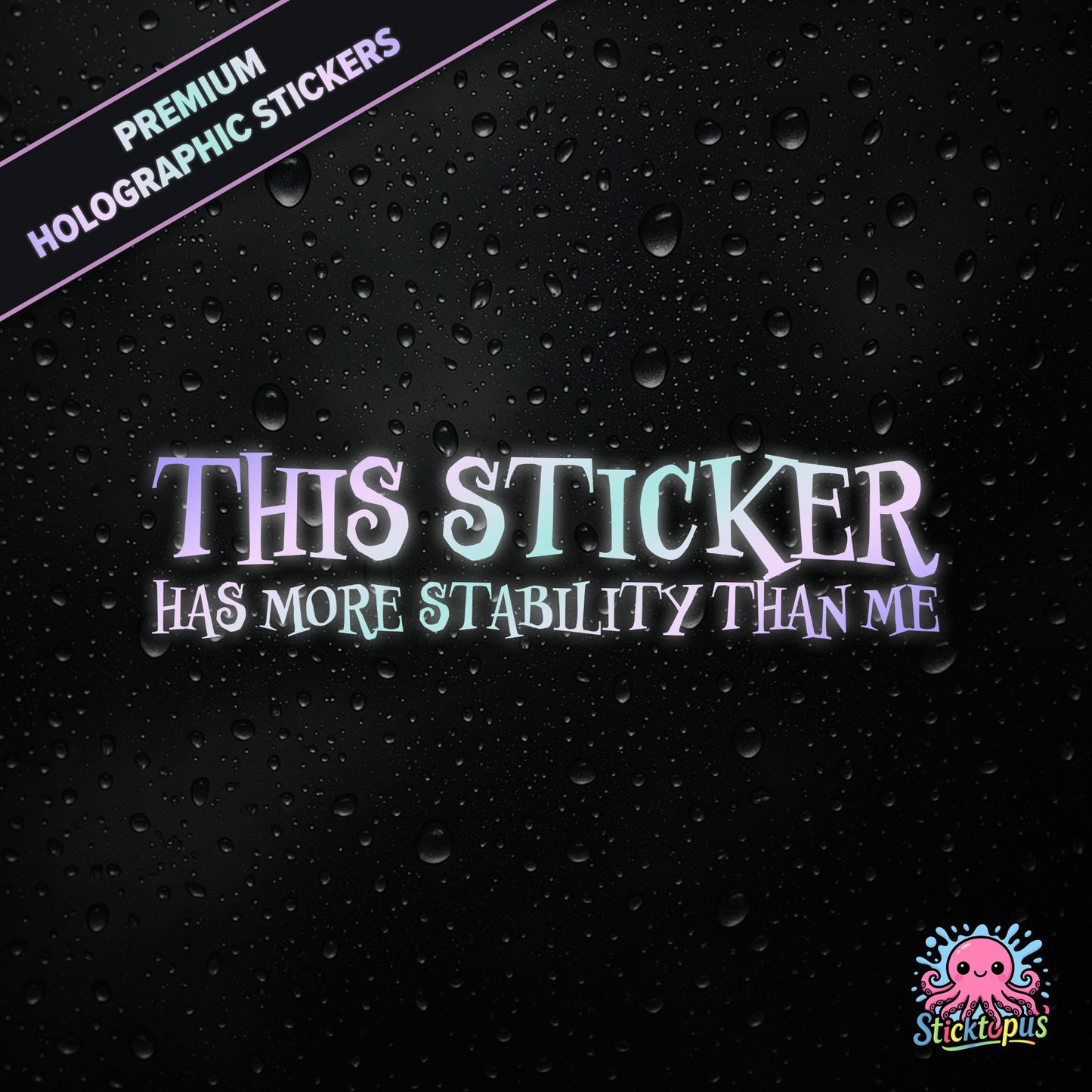 Premium holographic sticker with the phrase “THIS STICKER HAS MORE STABILITY THAN ME” in bold, pastel-shifting text on a black background with water droplets.