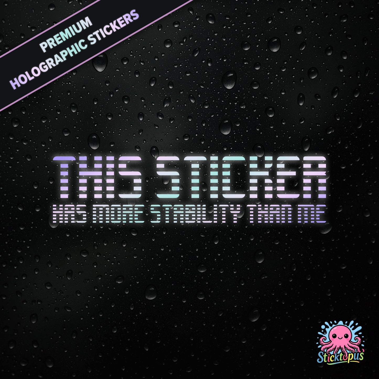 Premium holographic sticker with the phrase “THIS STICKER HAS MORE STABILITY THAN ME” in bold, pastel-shifting text on a black background with water droplets.
