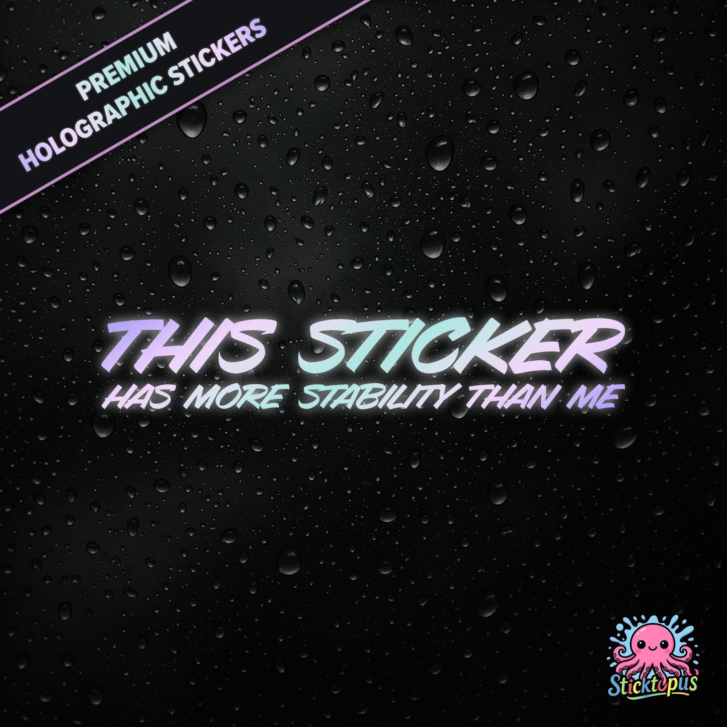 Premium holographic sticker with the phrase “THIS STICKER HAS MORE STABILITY THAN ME” in bold, pastel-shifting text on a black background with water droplets.