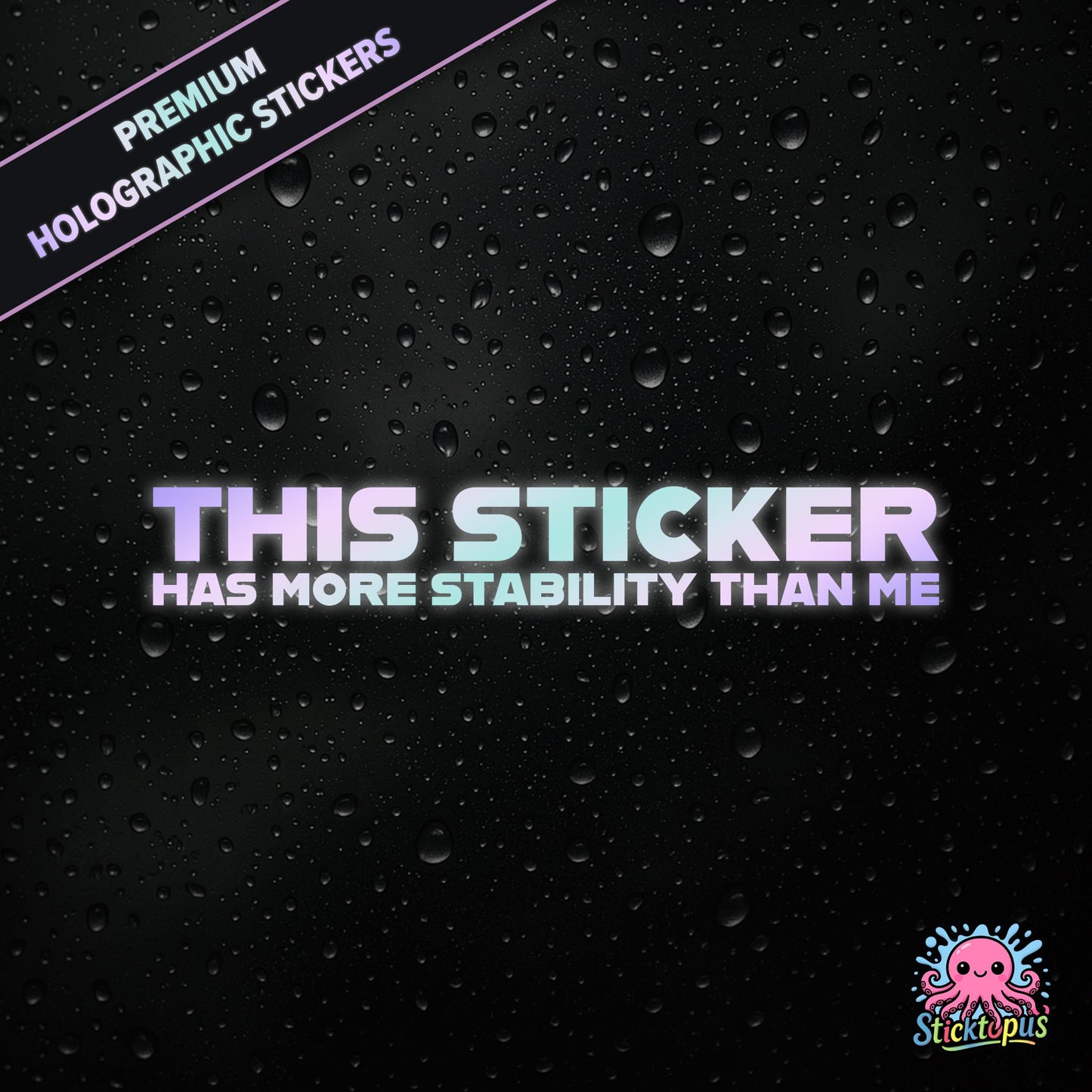 Premium holographic sticker with the phrase “THIS STICKER HAS MORE STABILITY THAN ME” in bold, pastel-shifting text on a black background with water droplets.