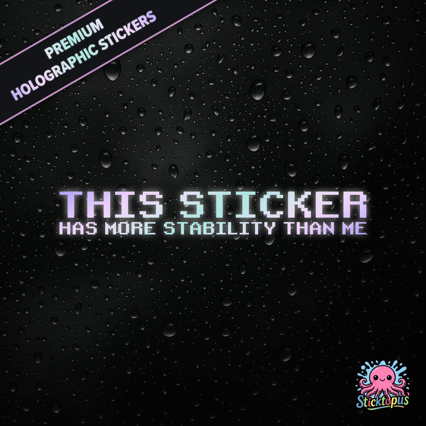 Premium holographic sticker with the phrase “THIS STICKER HAS MORE STABILITY THAN ME” in bold, pastel-shifting text on a black background with water droplets.