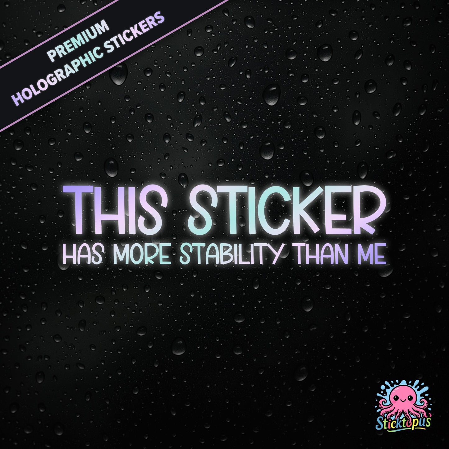 Premium holographic sticker with the phrase “THIS STICKER HAS MORE STABILITY THAN ME” in bold, pastel-shifting text on a black background with water droplets.