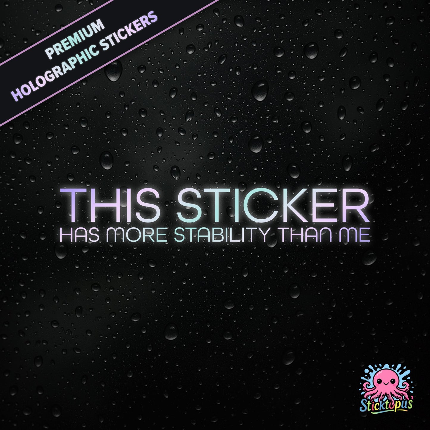 Premium holographic sticker with the phrase “THIS STICKER HAS MORE STABILITY THAN ME” in bold, pastel-shifting text on a black background with water droplets.