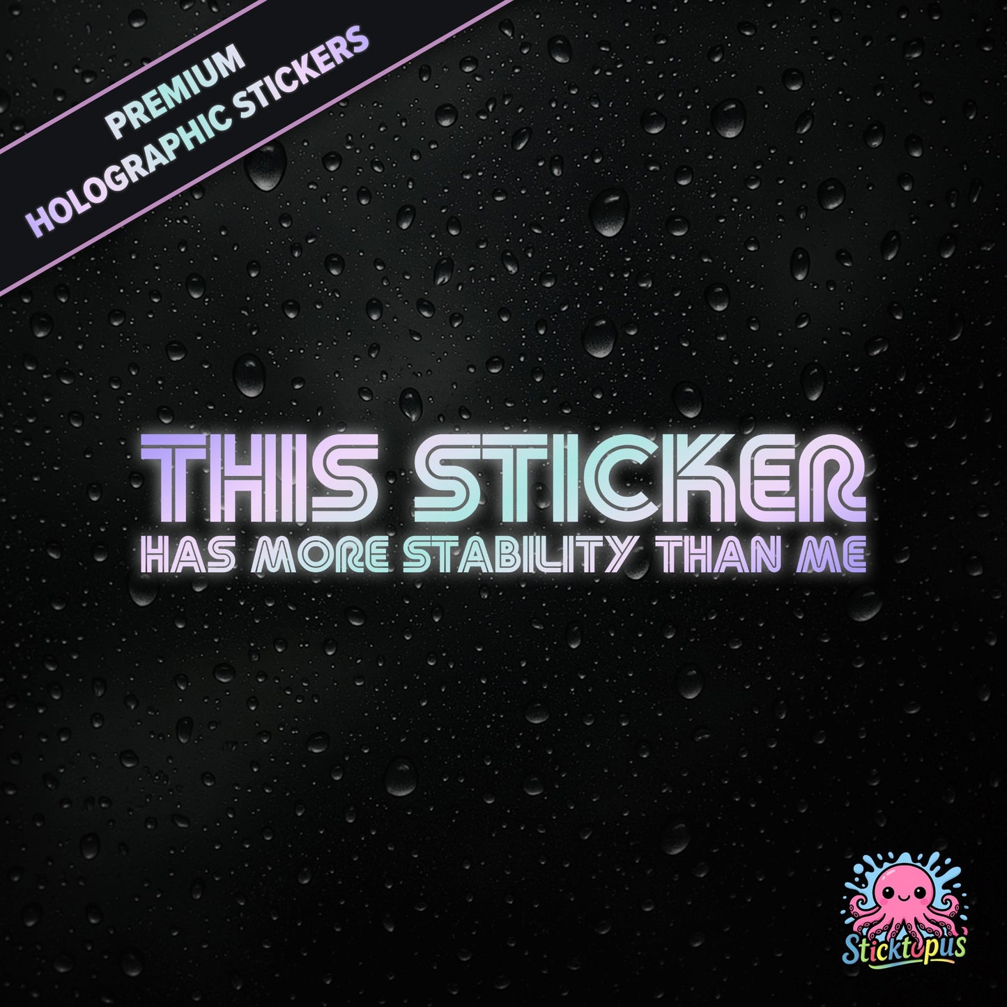Premium holographic sticker with the phrase “THIS STICKER HAS MORE STABILITY THAN ME” in bold, pastel-shifting text on a black background with water droplets.