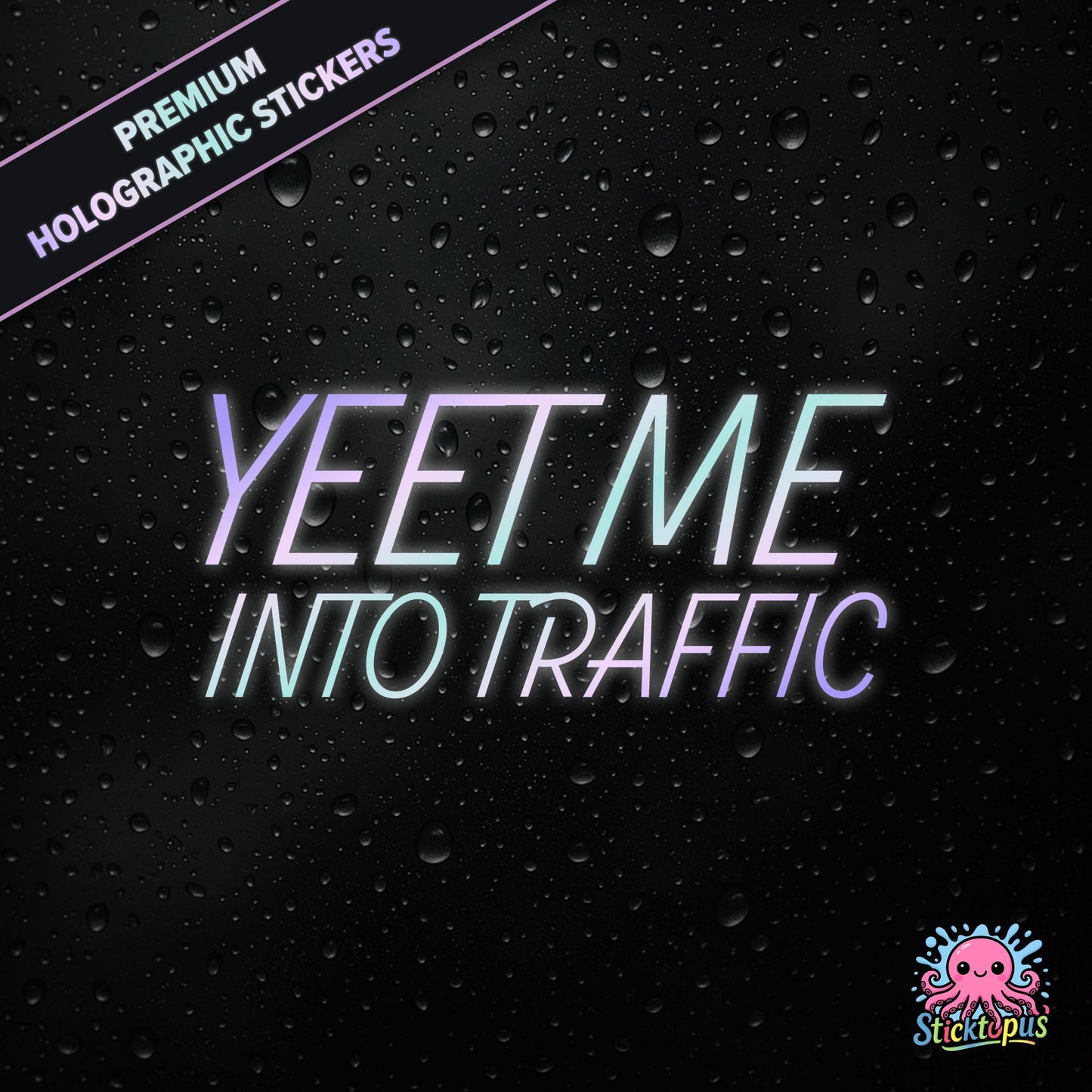 Premium holographic sticker with the phrase “YEET ME INTO TRAFFIC” in bold, pastel-shifting text on a black background with water droplets.