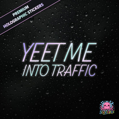 Premium holographic sticker with the phrase “YEET ME INTO TRAFFIC” in bold, pastel-shifting text on a black background with water droplets.