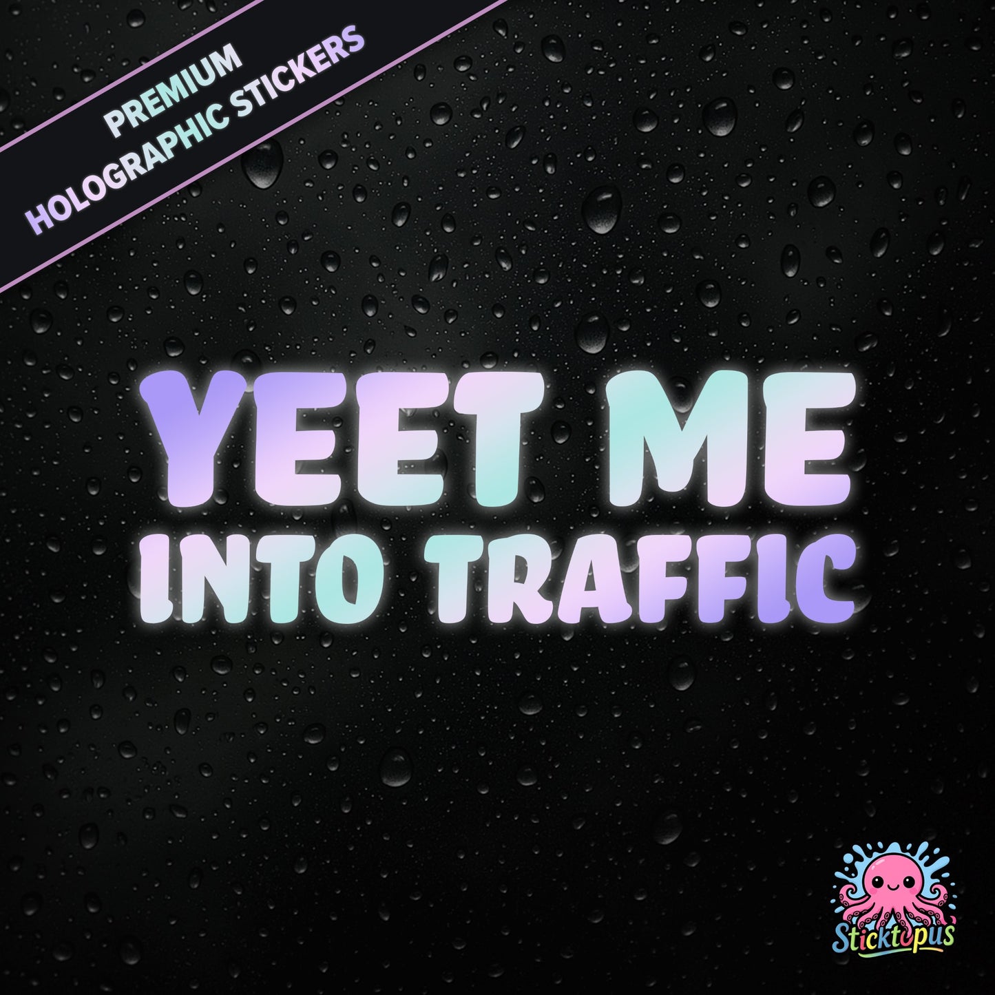 Premium holographic sticker with the phrase “YEET ME INTO TRAFFIC” in bold, pastel-shifting text on a black background with water droplets.