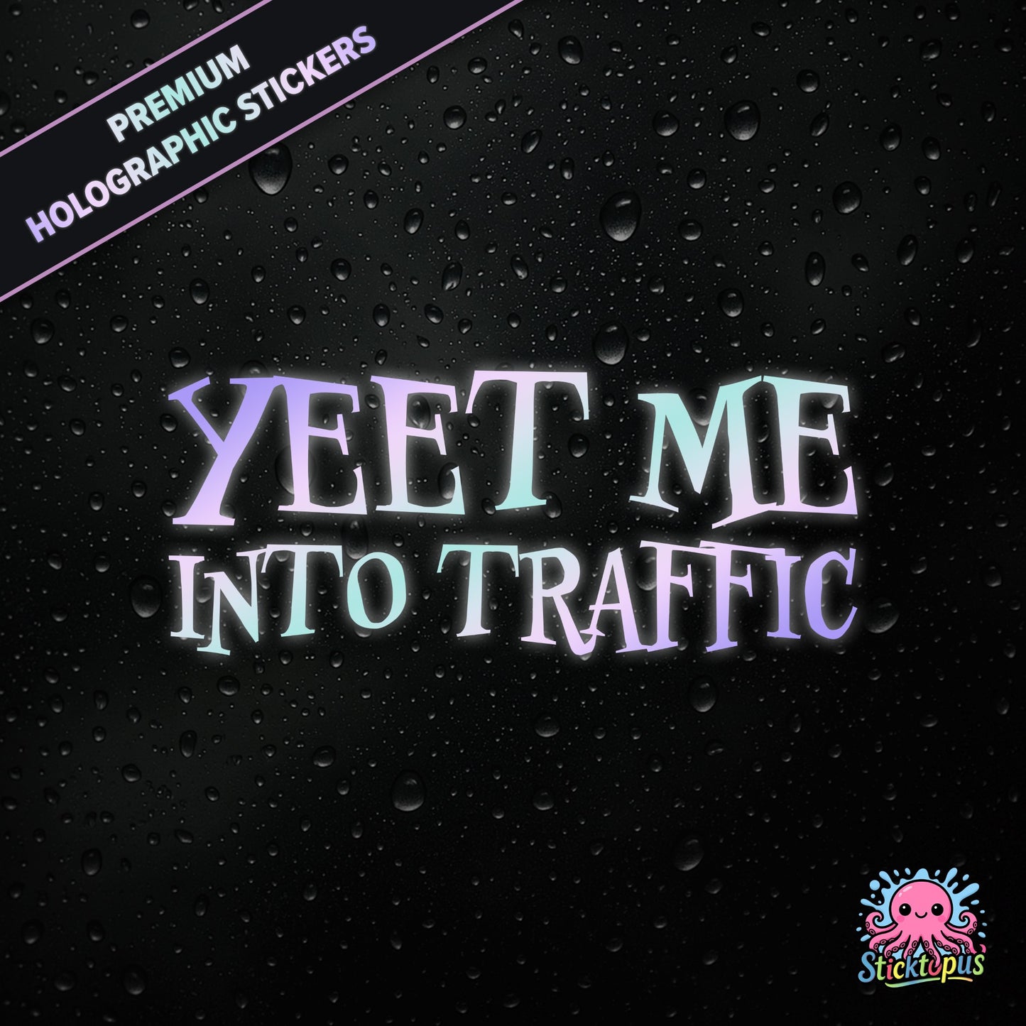 Premium holographic sticker with the phrase “YEET ME INTO TRAFFIC” in bold, pastel-shifting text on a black background with water droplets.