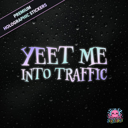 Premium holographic sticker with the phrase “YEET ME INTO TRAFFIC” in bold, pastel-shifting text on a black background with water droplets.