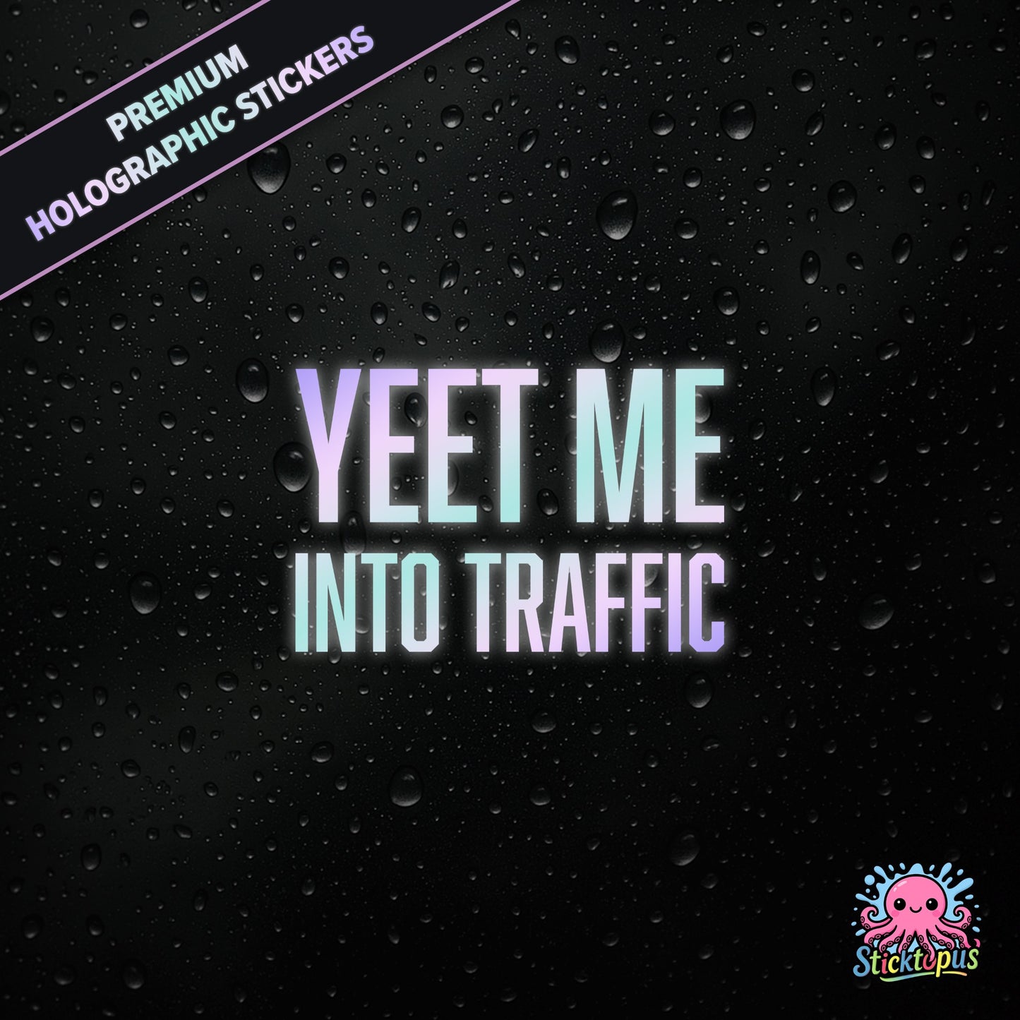 Premium holographic sticker with the phrase “YEET ME INTO TRAFFIC” in bold, pastel-shifting text on a black background with water droplets.