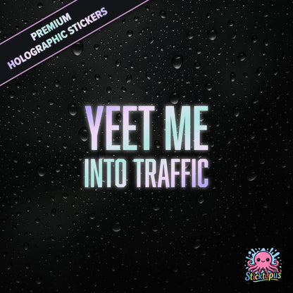 Premium holographic sticker with the phrase “YEET ME INTO TRAFFIC” in bold, pastel-shifting text on a black background with water droplets.