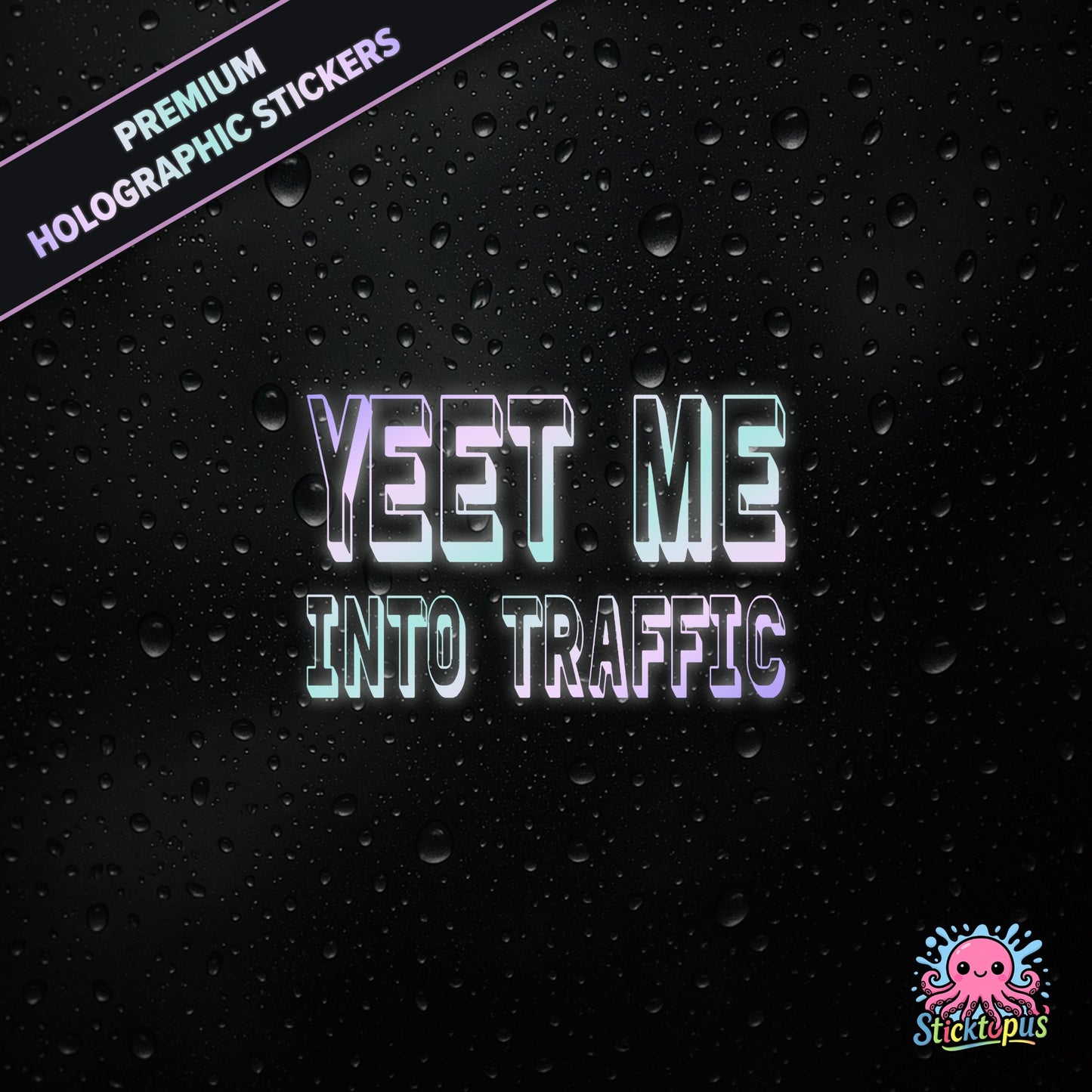 Premium holographic sticker with the phrase “YEET ME INTO TRAFFIC” in bold, pastel-shifting text on a black background with water droplets.