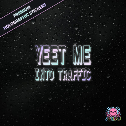 Premium holographic sticker with the phrase “YEET ME INTO TRAFFIC” in bold, pastel-shifting text on a black background with water droplets.