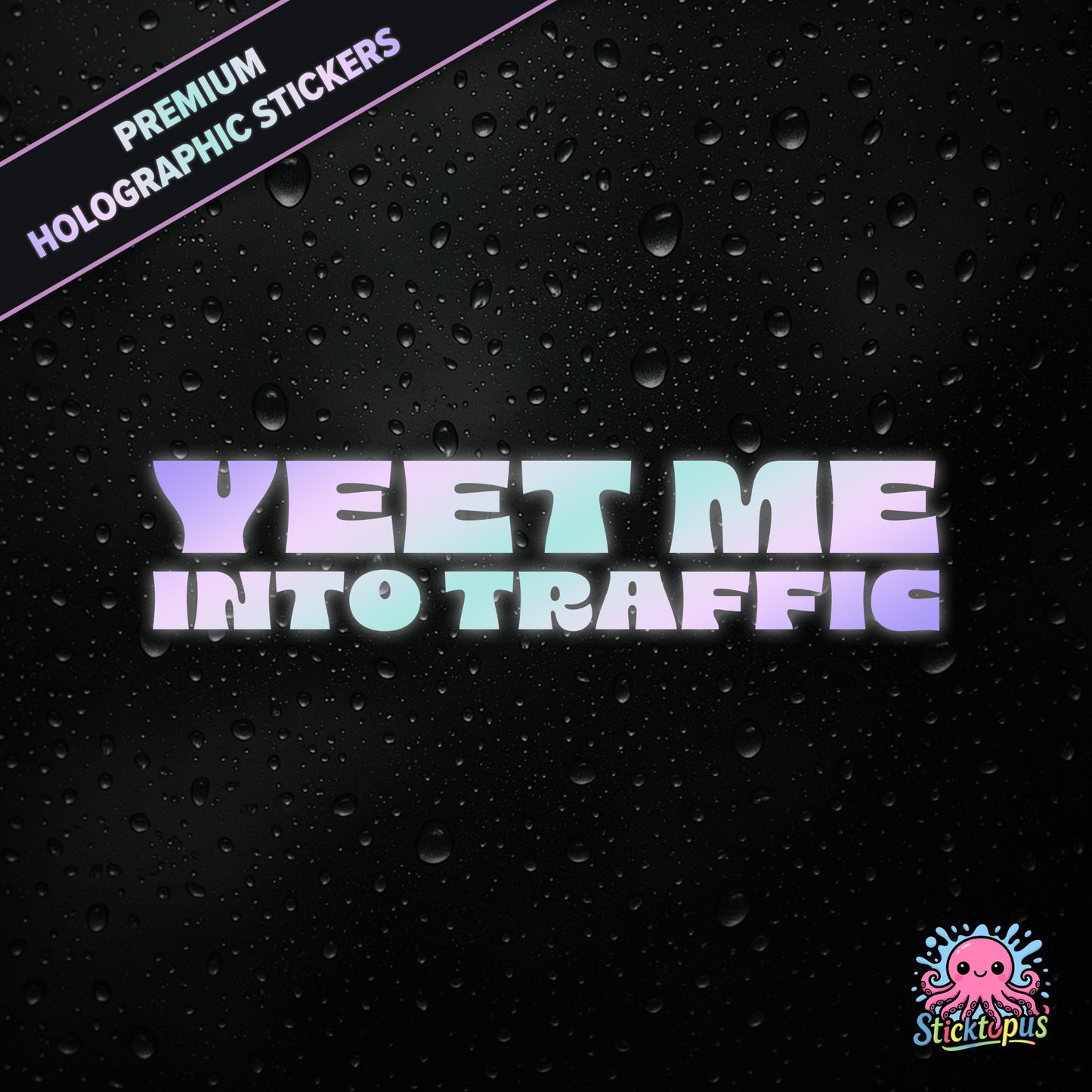 Premium holographic sticker with the phrase “YEET ME INTO TRAFFIC” in bold, pastel-shifting text on a black background with water droplets.